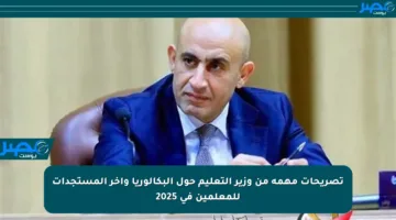 تصريحات مهمة من وزير التعليم حول البكالوريا وآخر المستجدات للمعلمين في 2025